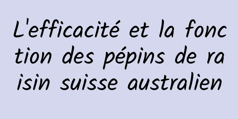 L'efficacité et la fonction des pépins de raisin suisse australien