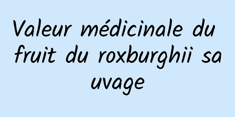 Valeur médicinale du fruit du roxburghii sauvage