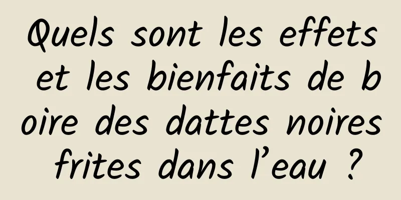 Quels sont les effets et les bienfaits de boire des dattes noires frites dans l’eau ?