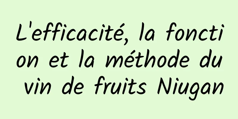 L'efficacité, la fonction et la méthode du vin de fruits Niugan