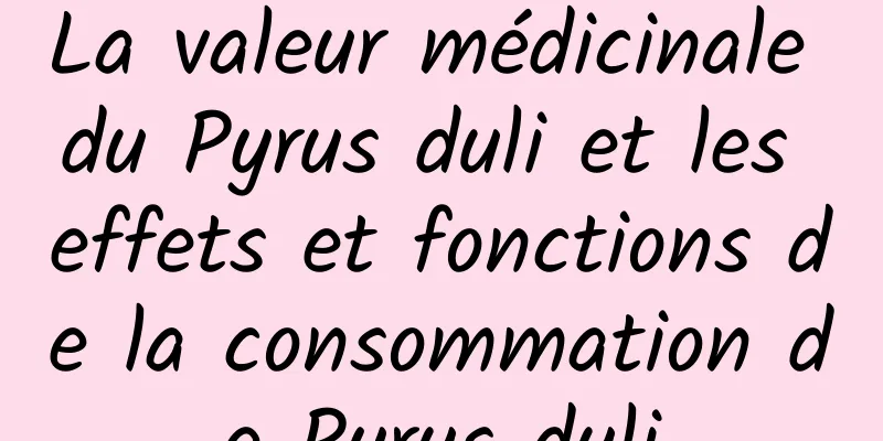 La valeur médicinale du Pyrus duli et les effets et fonctions de la consommation de Pyrus duli