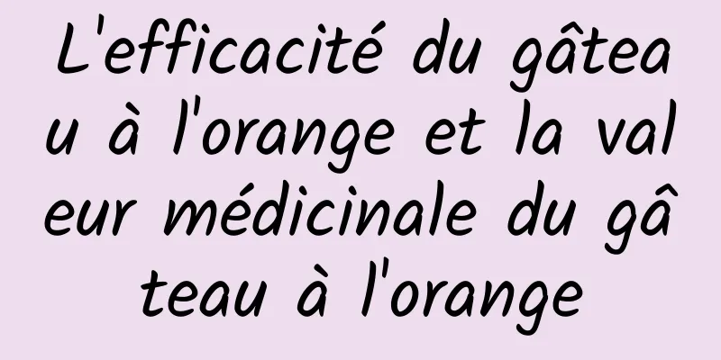 L'efficacité du gâteau à l'orange et la valeur médicinale du gâteau à l'orange