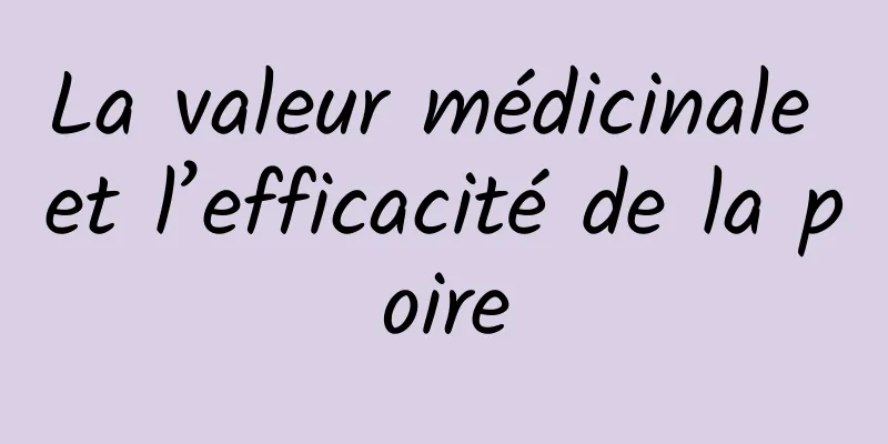 La valeur médicinale et l’efficacité de la poire