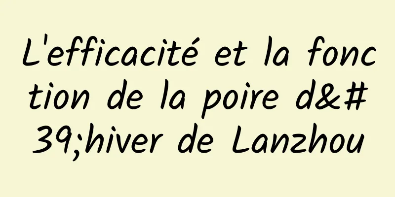 L'efficacité et la fonction de la poire d'hiver de Lanzhou