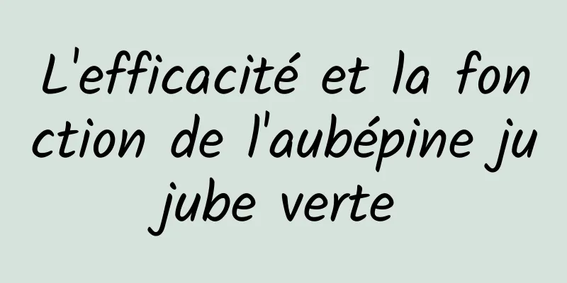 L'efficacité et la fonction de l'aubépine jujube verte