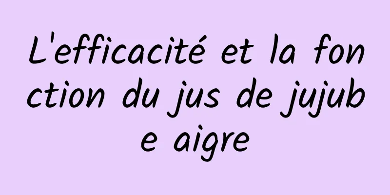 L'efficacité et la fonction du jus de jujube aigre