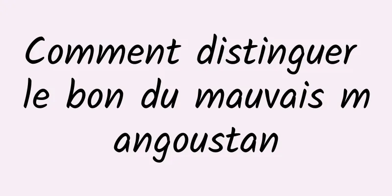 Comment distinguer le bon du mauvais mangoustan