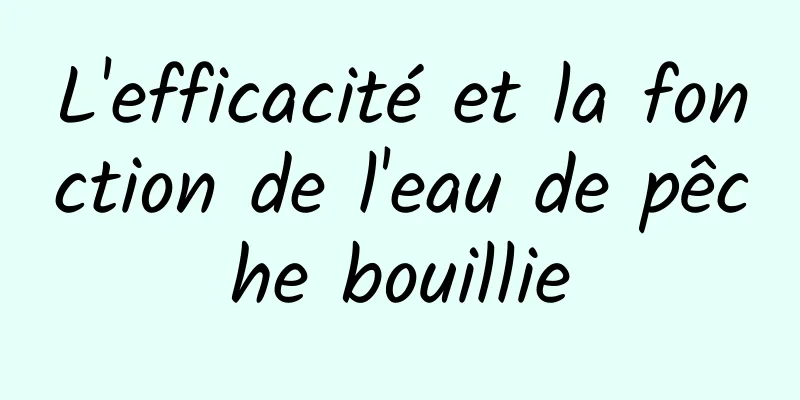 L'efficacité et la fonction de l'eau de pêche bouillie