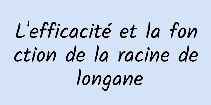 L'efficacité et la fonction de la racine de longane