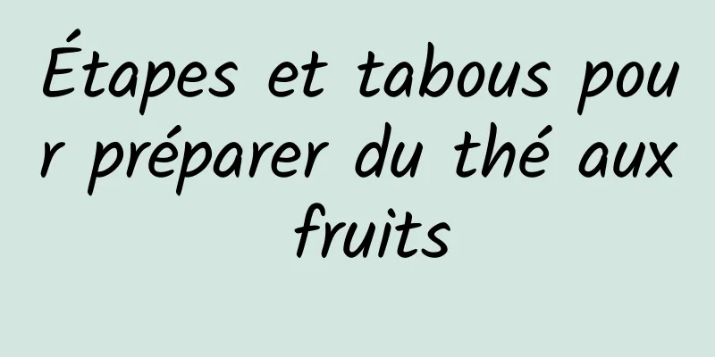 Étapes et tabous pour préparer du thé aux fruits