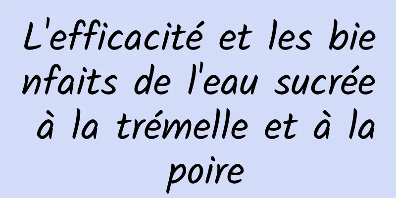 L'efficacité et les bienfaits de l'eau sucrée à la trémelle et à la poire