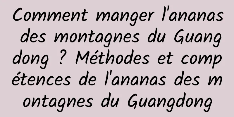 Comment manger l'ananas des montagnes du Guangdong ? Méthodes et compétences de l'ananas des montagnes du Guangdong