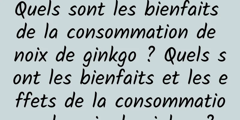 Quels sont les bienfaits de la consommation de noix de ginkgo ? Quels sont les bienfaits et les effets de la consommation de noix de ginkgo ?