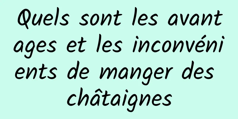 Quels sont les avantages et les inconvénients de manger des châtaignes