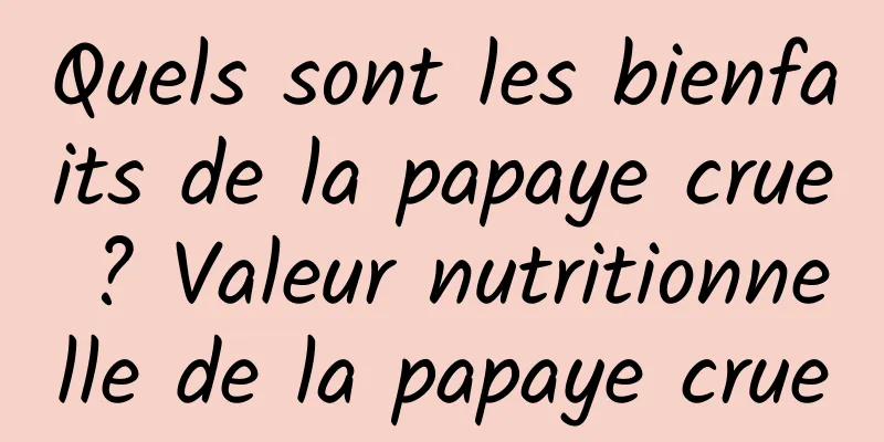 Quels sont les bienfaits de la papaye crue ? Valeur nutritionnelle de la papaye crue