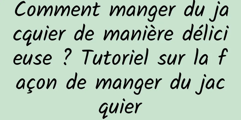 Comment manger du jacquier de manière délicieuse ? Tutoriel sur la façon de manger du jacquier