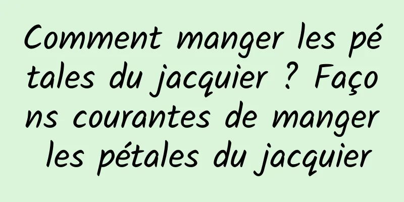 Comment manger les pétales du jacquier ? Façons courantes de manger les pétales du jacquier