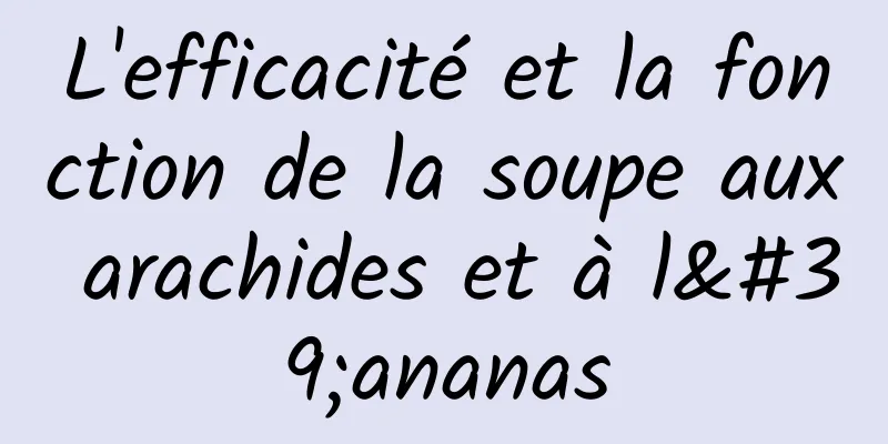 L'efficacité et la fonction de la soupe aux arachides et à l'ananas