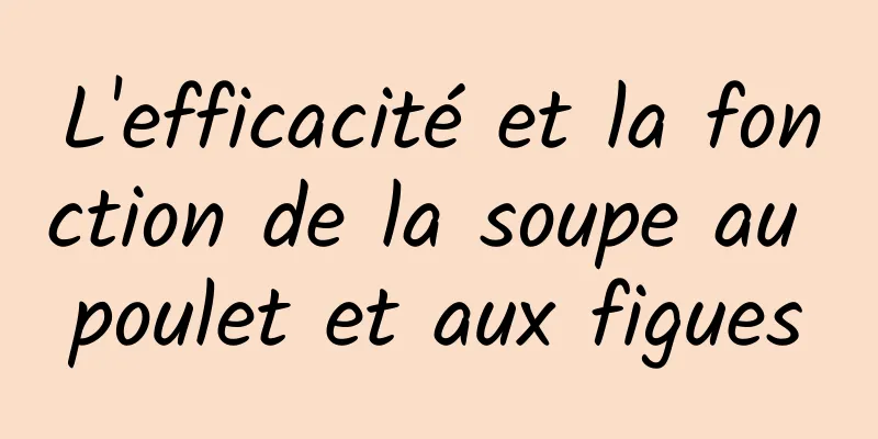 L'efficacité et la fonction de la soupe au poulet et aux figues