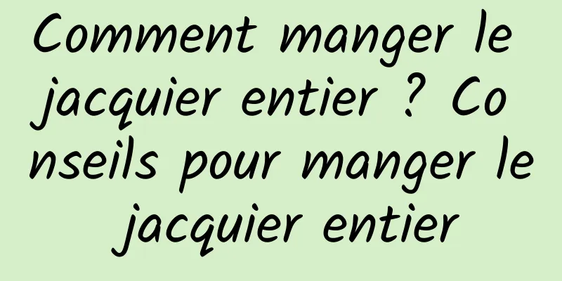 Comment manger le jacquier entier ? Conseils pour manger le jacquier entier