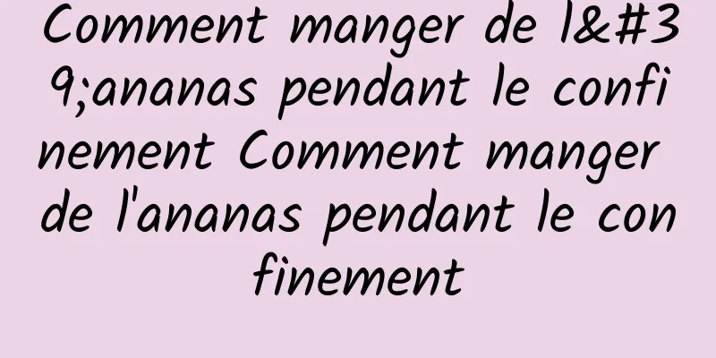 Comment manger de l'ananas pendant le confinement Comment manger de l'ananas pendant le confinement