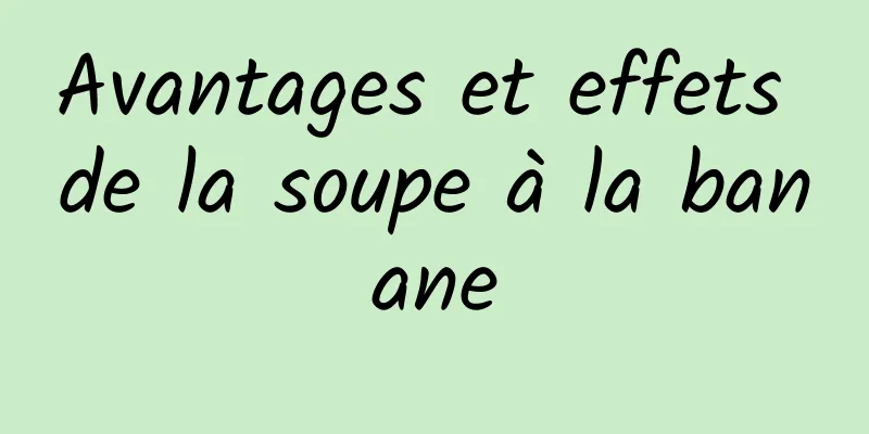 Avantages et effets de la soupe à la banane