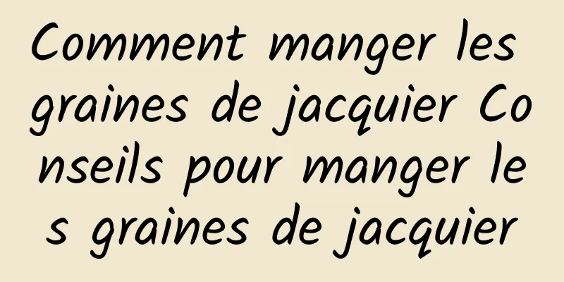 Comment manger les graines de jacquier Conseils pour manger les graines de jacquier