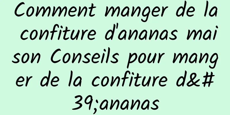 Comment manger de la confiture d'ananas maison Conseils pour manger de la confiture d'ananas