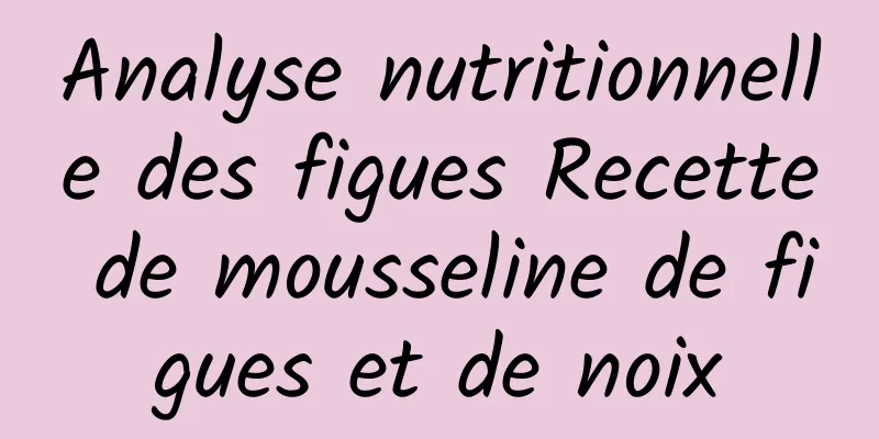 Analyse nutritionnelle des figues Recette de mousseline de figues et de noix