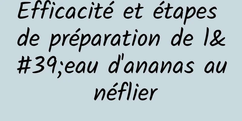 Efficacité et étapes de préparation de l'eau d'ananas au néflier