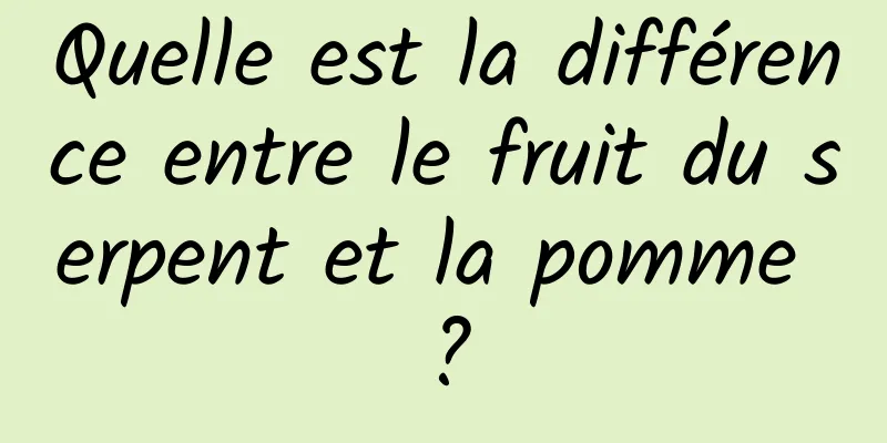 Quelle est la différence entre le fruit du serpent et la pomme ?