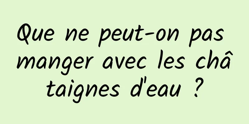 Que ne peut-on pas manger avec les châtaignes d'eau ?