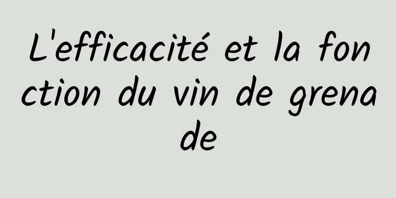 L'efficacité et la fonction du vin de grenade