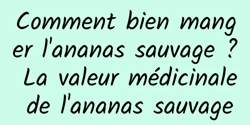 Comment bien manger l'ananas sauvage ? La valeur médicinale de l'ananas sauvage