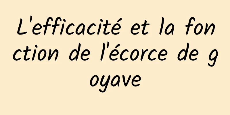 L'efficacité et la fonction de l'écorce de goyave