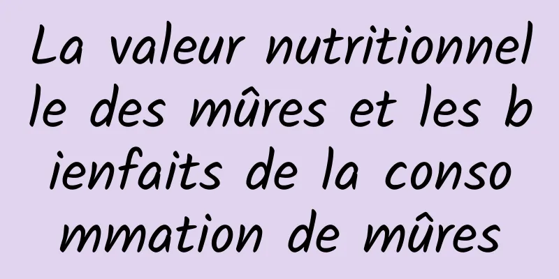 La valeur nutritionnelle des mûres et les bienfaits de la consommation de mûres