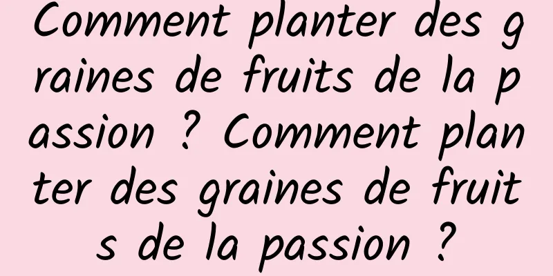 Comment planter des graines de fruits de la passion ? Comment planter des graines de fruits de la passion ?