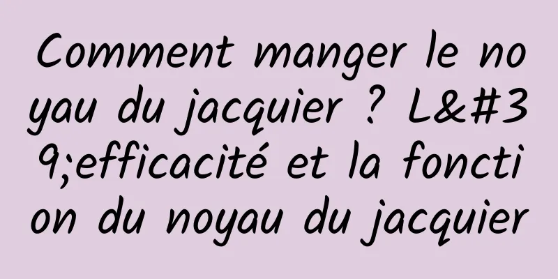 Comment manger le noyau du jacquier ? L'efficacité et la fonction du noyau du jacquier