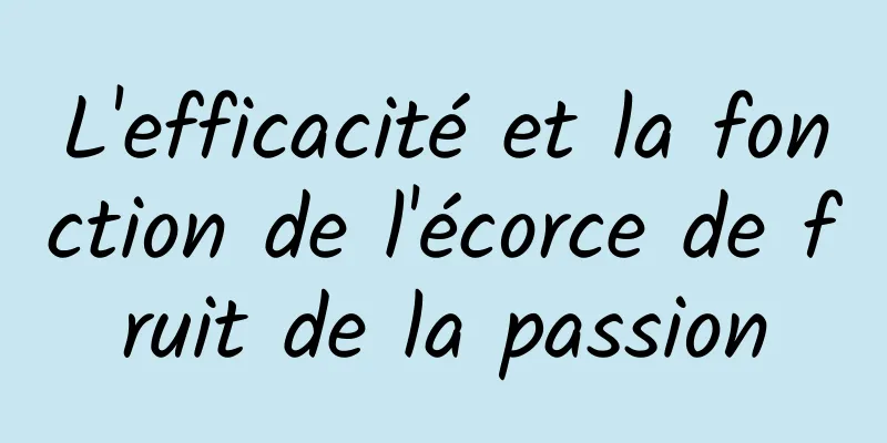 L'efficacité et la fonction de l'écorce de fruit de la passion