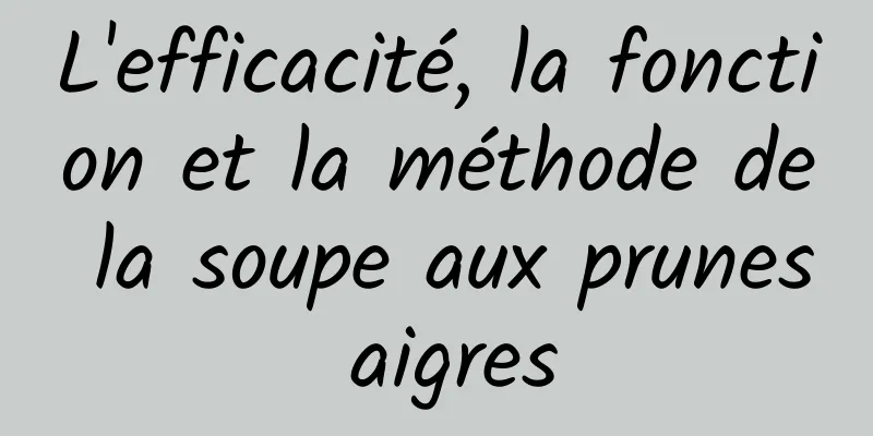 L'efficacité, la fonction et la méthode de la soupe aux prunes aigres