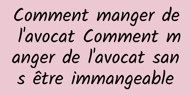 Comment manger de l'avocat Comment manger de l'avocat sans être immangeable