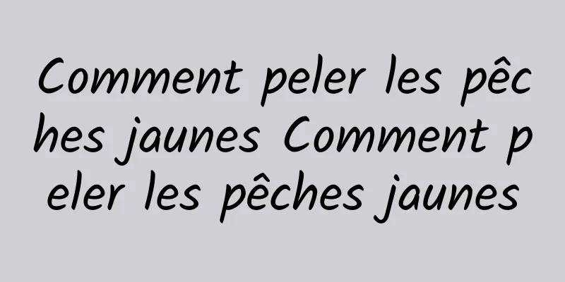 Comment peler les pêches jaunes Comment peler les pêches jaunes