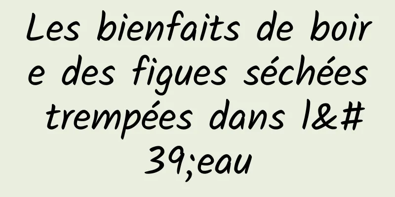 Les bienfaits de boire des figues séchées trempées dans l'eau