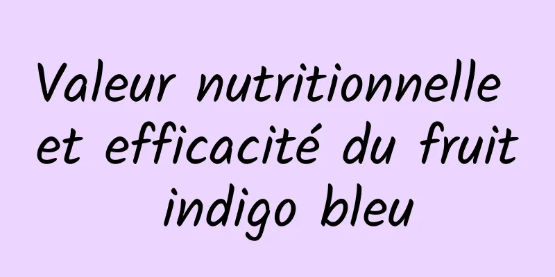 Valeur nutritionnelle et efficacité du fruit indigo bleu