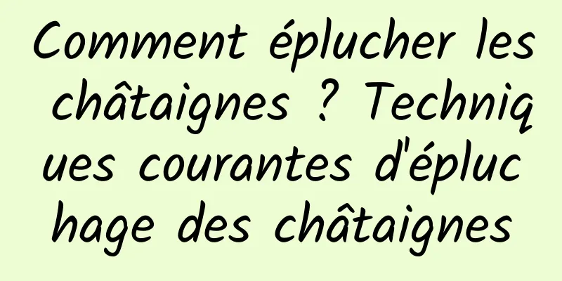 Comment éplucher les châtaignes ? Techniques courantes d'épluchage des châtaignes