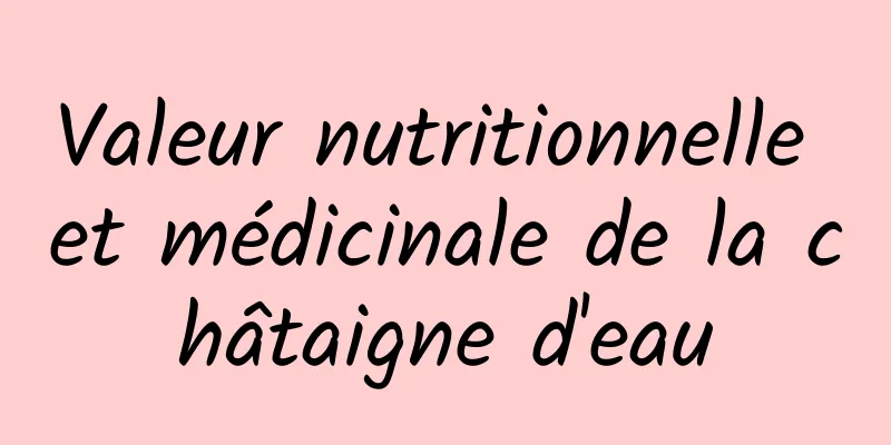 Valeur nutritionnelle et médicinale de la châtaigne d'eau