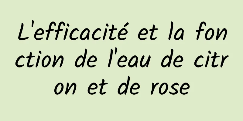 L'efficacité et la fonction de l'eau de citron et de rose