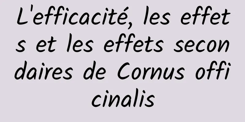 L'efficacité, les effets et les effets secondaires de Cornus officinalis