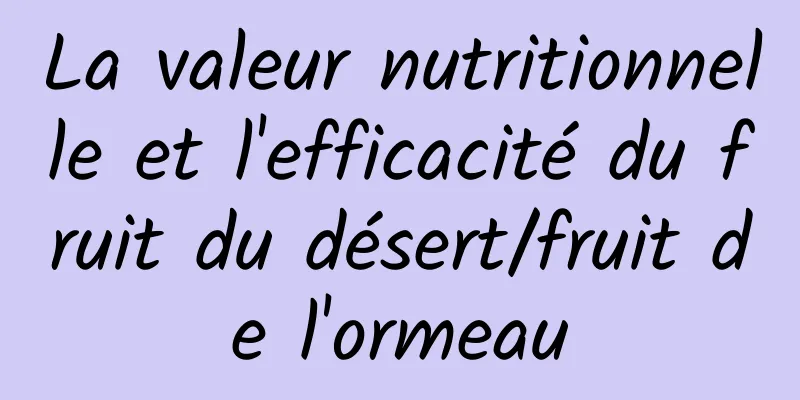 La valeur nutritionnelle et l'efficacité du fruit du désert/fruit de l'ormeau