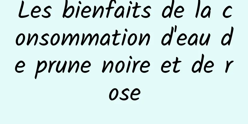 Les bienfaits de la consommation d'eau de prune noire et de rose